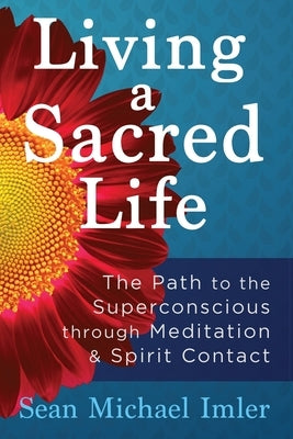 Living a Sacred Life: The Path to the Superconscious through Meditation and Spirit Contact by Imler, Sean Michael