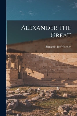 Alexander the Great by Wheeler, Benjamin Ide