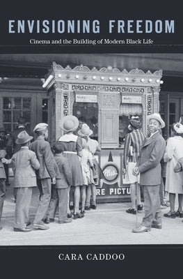 Envisioning Freedom: Cinema and the Building of Modern Black Life by Caddoo, Cara