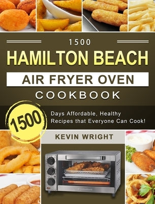 1500 Hamilton Beach Air Fryer Oven Cookbook: 1500 Days Affordable, Healthy Recipes that Everyone Can Cook! by Wright, Kevin