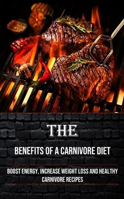 The Benefits of a Carnivore Diet: Boost Energy, Increase Weight Loss and Healthy Carnivore Recipes by Taylor, Irving