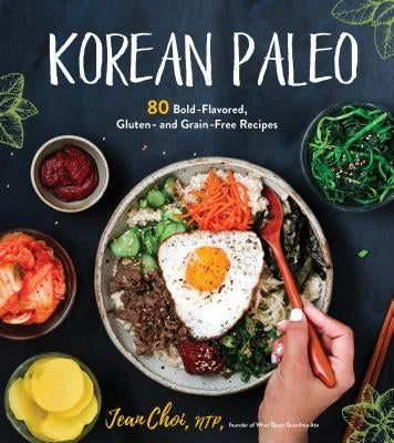 Korean Paleo: 80 Bold-Flavored, Gluten- And Grain-Free Recipes by Choi, Jean