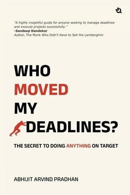 Who Moved My Deadlines?: The Secret To Doing Anything On Target by Abhijit Arvind Pradhan
