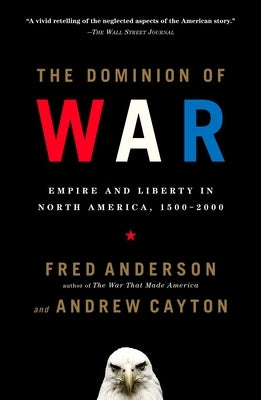 The Dominion of War: Empire and Liberty in North America, 1500-2000 by Anderson, Fred