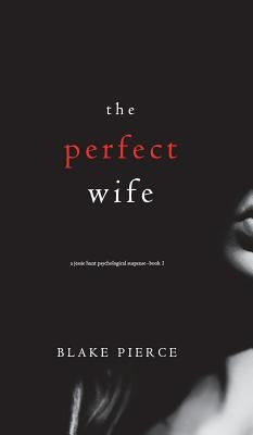 The Perfect Wife (A Jessie Hunt Psychological Suspense Thriller-Book One) by Pierce, Blake