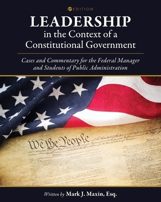 Leadership in the Context of a Constitutional Government: Cases and Commentary for the Federal Manager and Students of Public Administration by Maxin, Mark J.