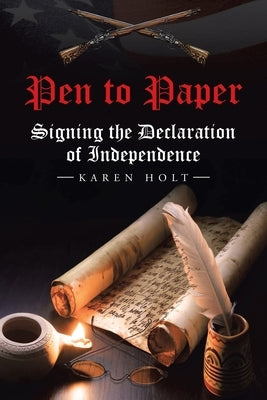 Pen to Paper: Signing the Declaration of Independence by Holt, Karen