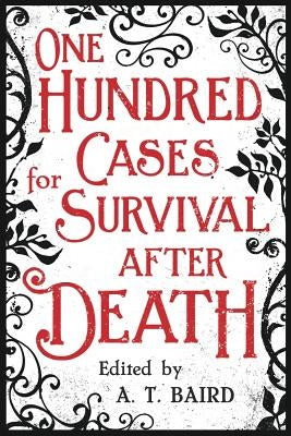 One Hundred Cases for Survival After Death by Baird, A. T.