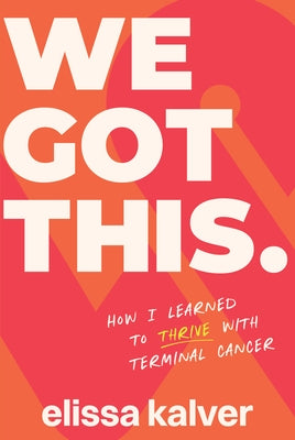 We Got This: How I Learned to Thrive with Terminal Cancer by Kalver, Elissa