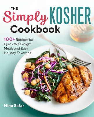 The Simply Kosher Cookbook: 100+ Recipes for Quick Weeknight Meals and Easy Holiday Favorites by Safar, Nina