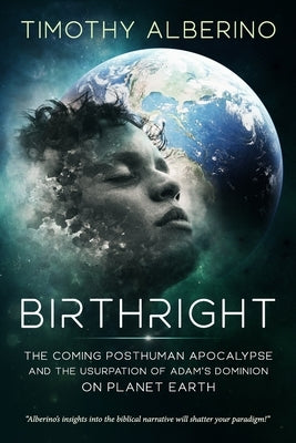Birthright: The Coming Posthuman Apocalypse and the Usurpation of Adam's Dominion on Planet Earth by Alberino, Timothy