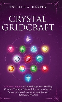 Crystal GridCraft: A Witch's Guide to Supercharge Your Healing Crystals Through Gridwork by Harnessing the Power of Sacred Geometry and A by Harper, Estelle A.