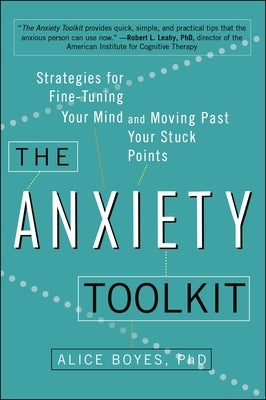 The Anxiety Toolkit: Strategies for Fine-Tuning Your Mind and Moving Past Your Stuck Points by Boyes, Alice