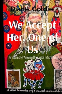 We Accept Her, One of Us: An Exploration of Womanhood, from Jezebel to Crone Queen . by Goldie, Diane