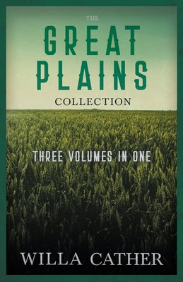 The Great Plains Collection - Three Volumes in One;O Pioneers!, The Song of the Lark, & My Ántonia by Cather, Willa