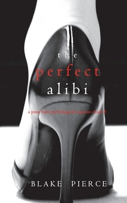 The Perfect Alibi (A Jessie Hunt Psychological Suspense Thriller-Book Eight) by Pierce, Blake