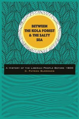 Between the Kola Forest and the Salty Sea: A History of the Liberian People Before 1800 by Burrowes, C. Patrick