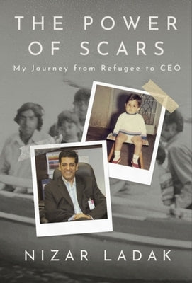 The Power of Scars: My Journey from Refugee to CEO by Ladak, Nizar