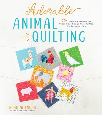 Adorable Animal Quilting: 20+ Charming Patterns for Paper-Pieced Dogs, Cats, Turtles, Monkeys and More by Alteneder, Ingrid