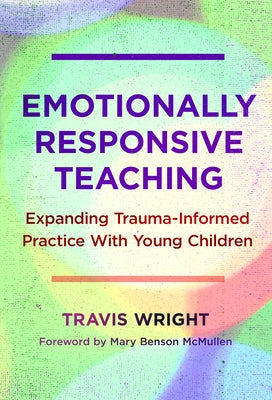 Emotionally Responsive Teaching: Expanding Trauma-Informed Practice with Young Children by Wright, Travis