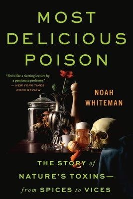 Most Delicious Poison: The Story of Nature's Toxins--From Spices to Vices by Whiteman, Noah