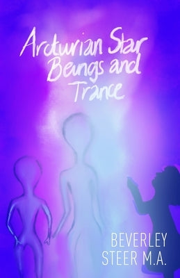 Arcturian Star Beings and Trance by Steer M. a., Beverley