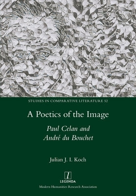 A Poetics of the Image: Paul Celan and Andr? du Bouchet by Koch, Julian J. I.
