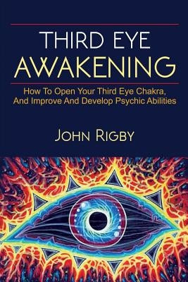Third Eye Awakening: The third eye, techniques to open the third eye, how to enhance psychic abilities, and much more! by Rigby, John