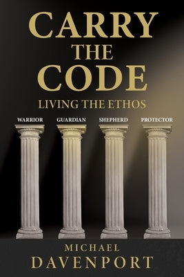 Carry the Code: Warrior - Guardian - Shepherd - Protector by Davenport, Michael