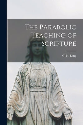 The Parabolic Teaching of Scripture by Lang, G. H. (George Henry) 1874-1958