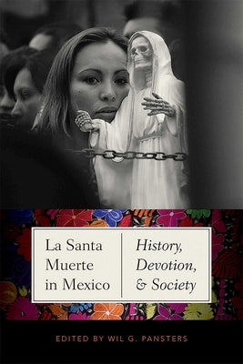 La Santa Muerte in Mexico: History, Devotion, and Society by Pansters, Wil G.