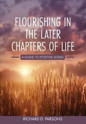 Flourishing in the Later Chapters of Life: A Guide to Positive Aging by Parsons, Richard