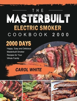 The Masterbuilt Electric Smoker Cookbook 2000: 2000 Days Happy, Easy and Delicious Masterbuilt Smoker Recipes for Your Whole Family by White, Carol