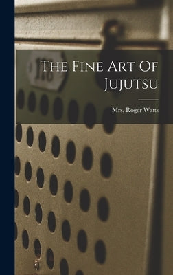 The Fine Art Of Jujutsu by Watts, Roger