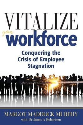 Vitalize Your Workforce: Conquering the Crisis of Employee Stagnation by Murphy, Margot Maddock