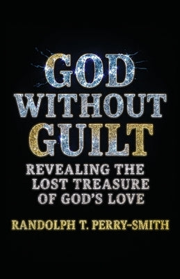 God Without Guilt: Revealing the Lost Treasure of God's Love by Perry-Smith, Randolph T.