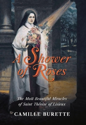 A Shower of Roses: The Most Beautiful Miracles of Saint Thérèse of Lisieux by Burette, Camille
