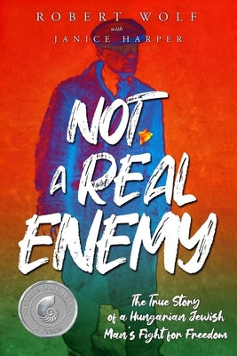 Not A Real Enemy: The True Story of a Hungarian Jewish Man's Fight for Freedom by Wolf, Robert
