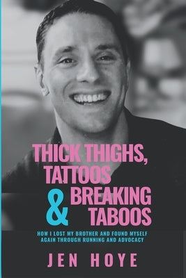Thick Thighs, Tattoos & Breaking Taboos: How I Lost My Brother and Found Myself Again Through Running and Advocacy by Hoye, Jen