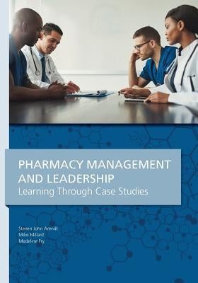 Pharmacy Management & Leadership Learning Through Case Studies by Arendt, Steven John
