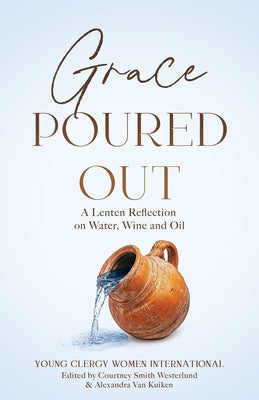 Grace Poured Out: A Lenten Reflection on Water, Wine and Oil by Smith Westerlund, Courtney D.