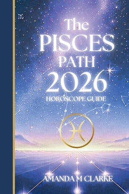 The PISCES Path: Your full 2026 Daily Horoscope Guide by Clarke, Amanda M.
