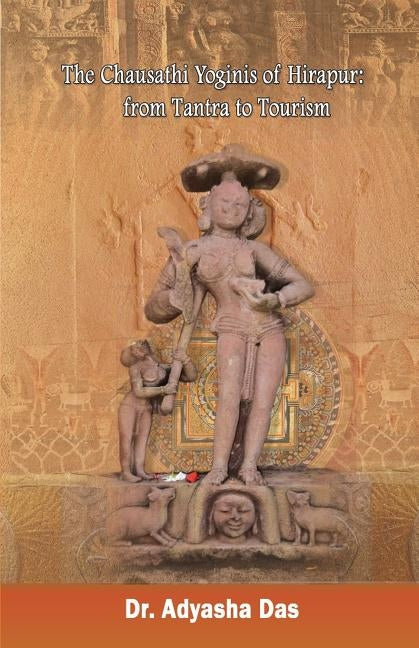 The Chausathi Yoginis of Hirapur: from Tantra to Tourism by Das, Adyasha