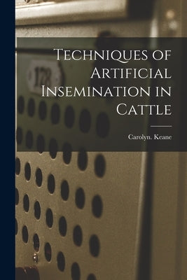 Techniques of Artificial Insemination in Cattle by Keane, Carolyn