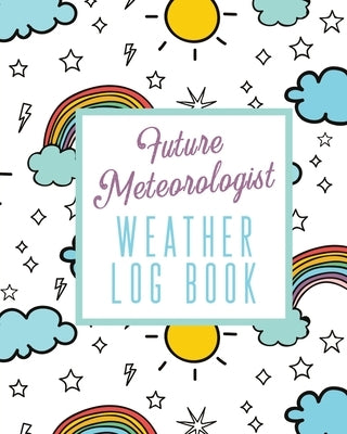 Future Meteorologist Weather Log Book: Kids Weather Log Book For Weather Watchers Meteorology Perfect For School Projects & Assignments by Devon, Alice