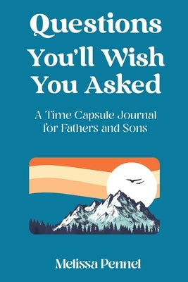 Questions You'll Wish You Asked: A Time Capsule Journal for Fathers and Sons by Pennel, Melissa