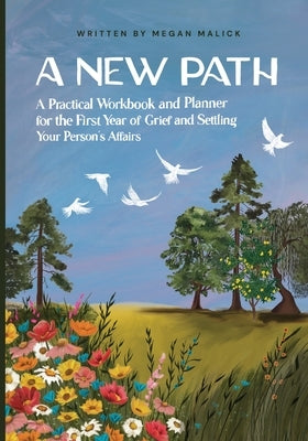 A New Path: A Practical Workbook and Planner for the First Year of Grief and Settling Your Person's Affairs by Malick, Megan