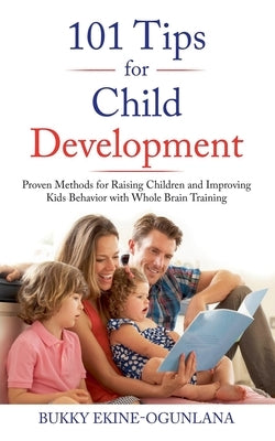 101 Tips for Child Development: Proven Methods for Raising Children and Improving Kids Behavior with Whole Brain Training by Ekine-Ogunlana, Bukky