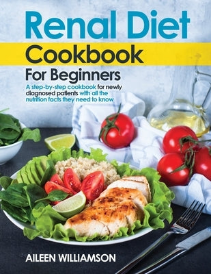 Renal Diet Cookbook for Beginners: A step-by-step recipe book for newly diagnosed patients with all the nutrition facts they need to know. by Williamson, Aileen