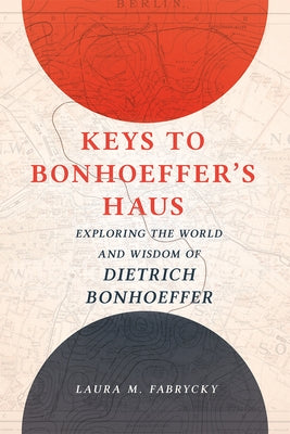 Keys to Bonhoeffer's Haus: Exploring the World and Wisdom of Dietrich Bonhoeffer by Fabrycky, Laura M.